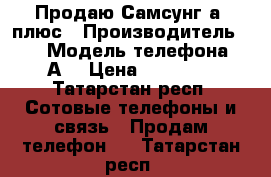 Продаю Самсунг а8 плюс › Производитель ­ - › Модель телефона ­ А8 › Цена ­ 22 000 - Татарстан респ. Сотовые телефоны и связь » Продам телефон   . Татарстан респ.